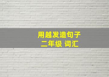 用越发造句子 二年级 词汇